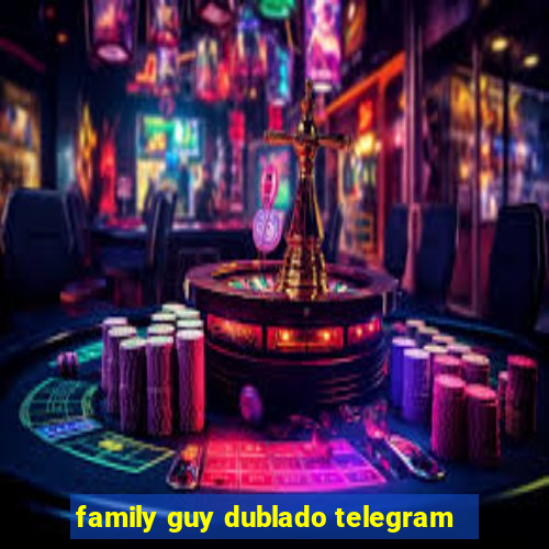 family guy dublado telegram